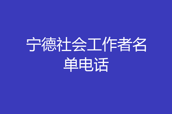 宁德社会工作者名单电话