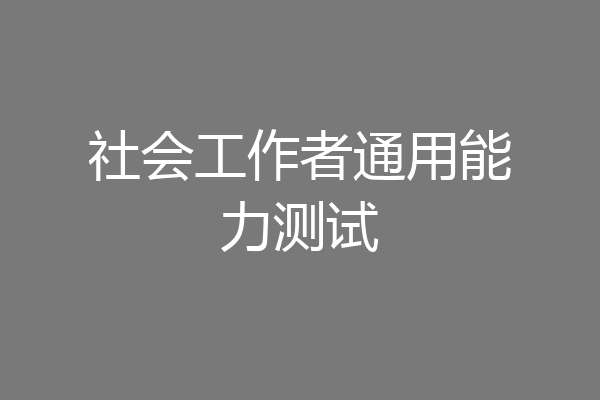 社会工作者通用能力测试