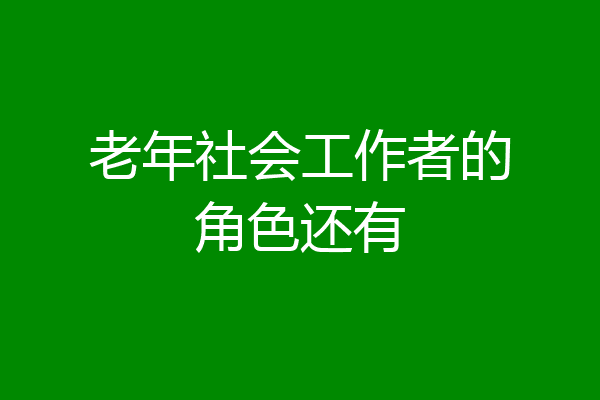老年社会工作者的角色还有
