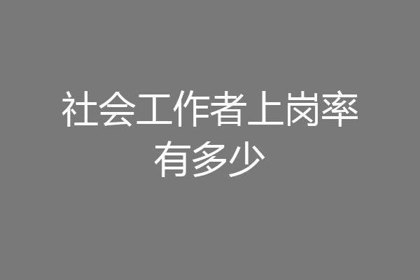 社会工作者上岗率有多少