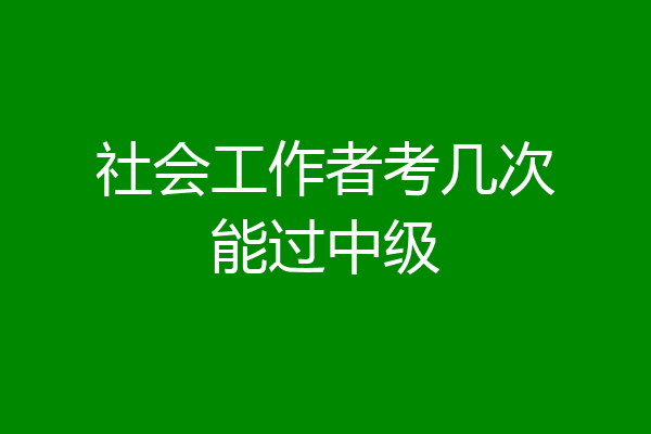 社会工作者考几次能过中级