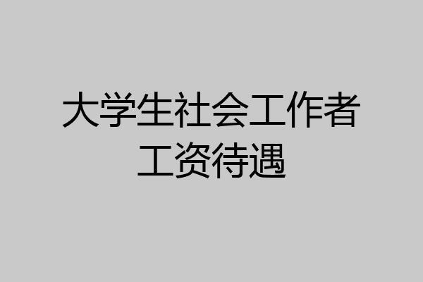 大学生社会工作者工资待遇