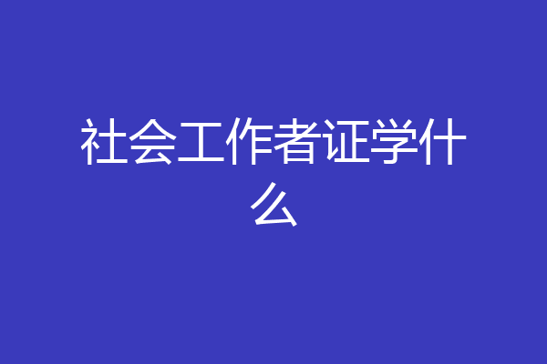 社会工作者证学什么