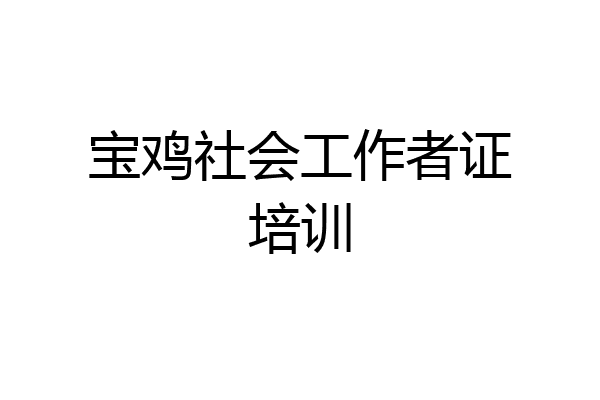 宝鸡社会工作者证培训