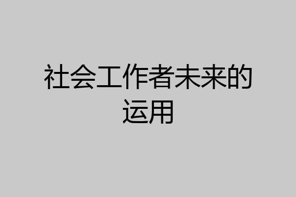 社会工作者未来的运用