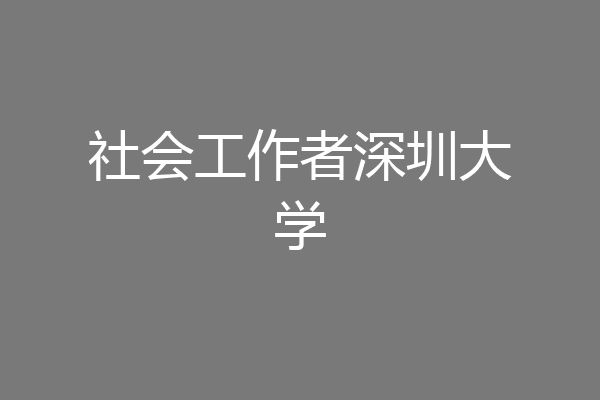 社会工作者深圳大学