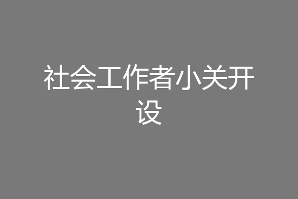 社会工作者小关开设