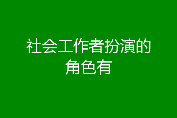 社会工作者扮演的角色有