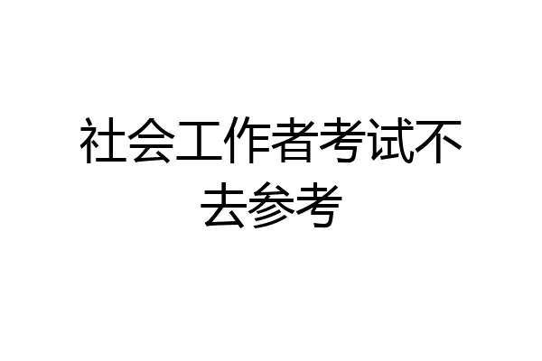 社会工作者考试不去参考