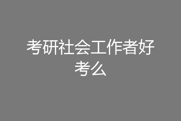 考研社会工作者好考么