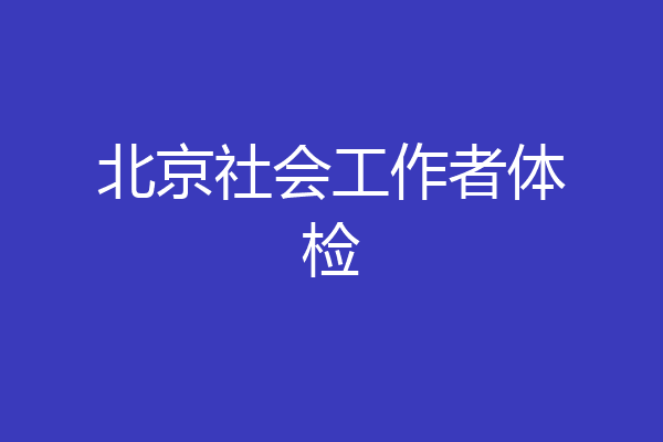 北京社会工作者体检