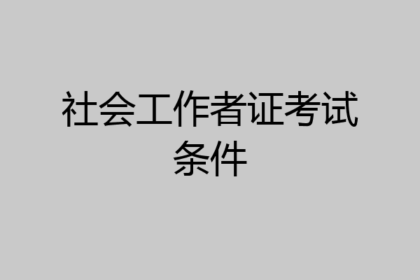 社会工作者证考试条件