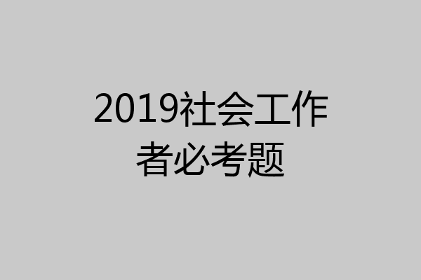 2019社会工作者必考题