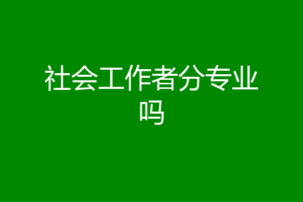 社会工作者分专业吗
