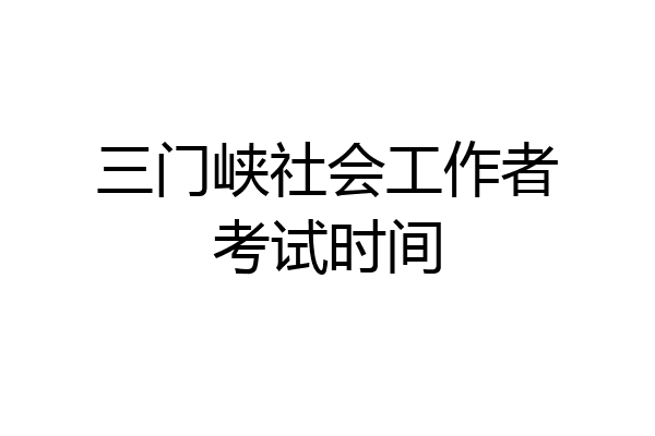 三门峡社会工作者考试时间