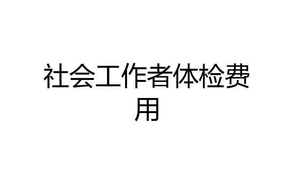 社会工作者体检费用
