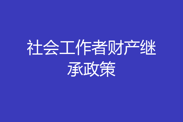 社会工作者财产继承政策