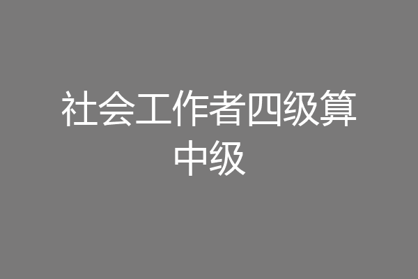 社会工作者四级算中级