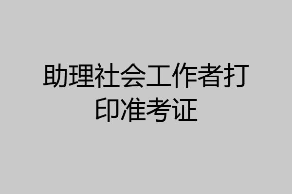 助理社会工作者打印准考证