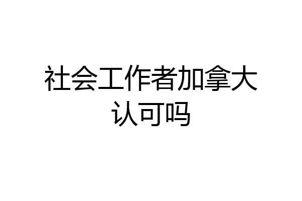 社会工作者加拿大认可吗