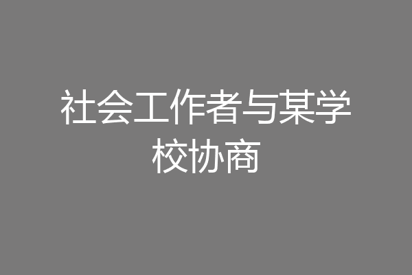 社会工作者与某学校协商