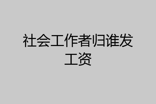 社会工作者归谁发工资