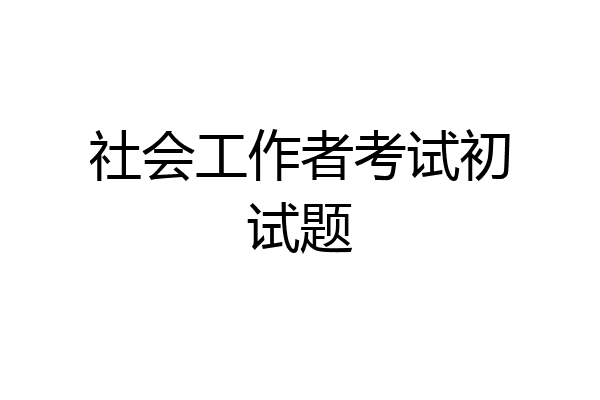 社会工作者考试初试题
