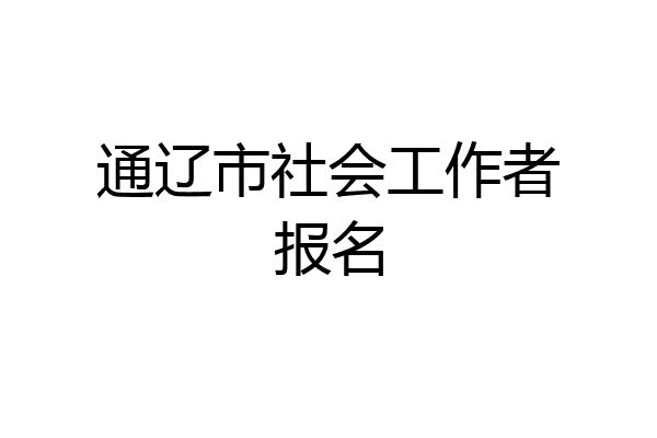 通辽市社会工作者报名