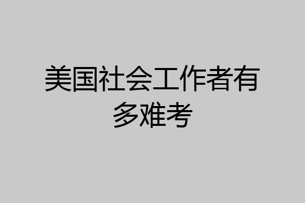 美国社会工作者有多难考