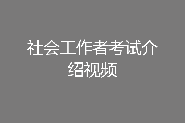 社会工作者考试介绍视频