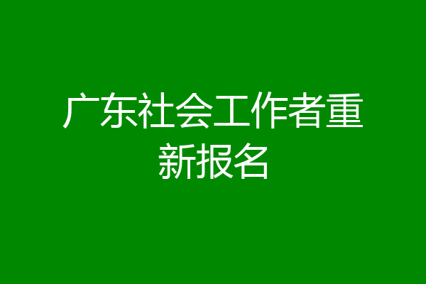 广东社会工作者重新报名