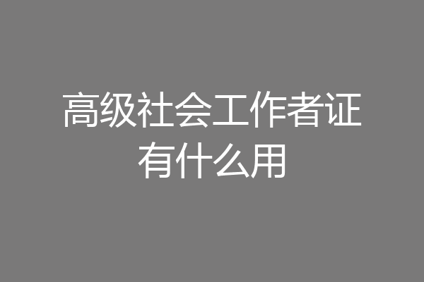 高级社会工作者证有什么用