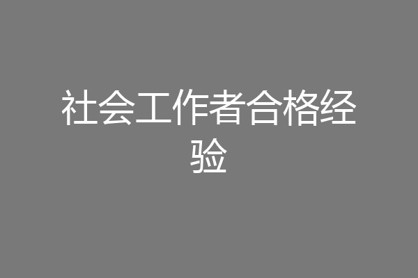 社会工作者合格经验