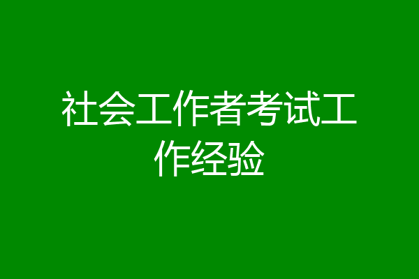 社会工作者考试工作经验