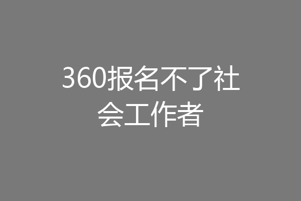 360报名不了社会工作者