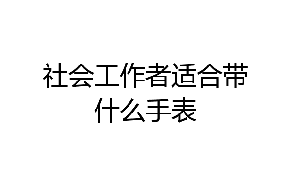 社会工作者适合带什么手表