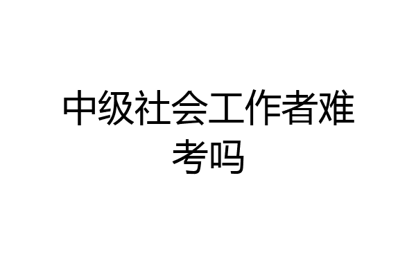 中级社会工作者难考吗