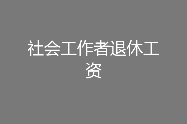 社会工作者退休工资
