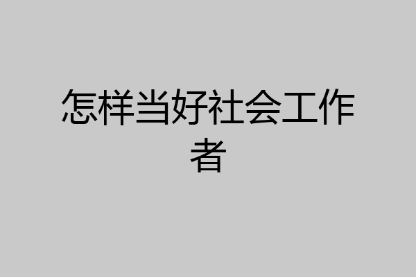 怎样当好社会工作者