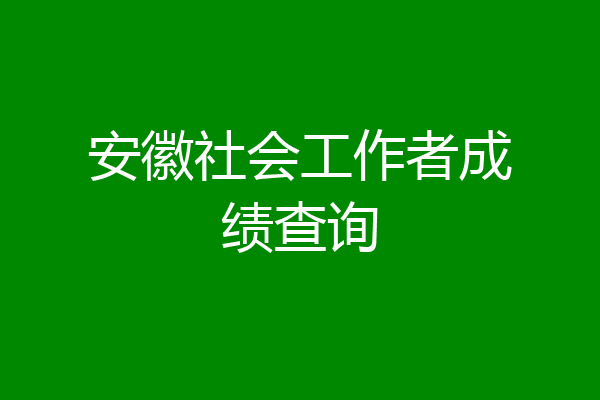 安徽社会工作者成绩查询