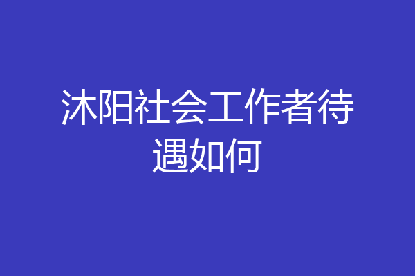 沐阳社会工作者待遇如何