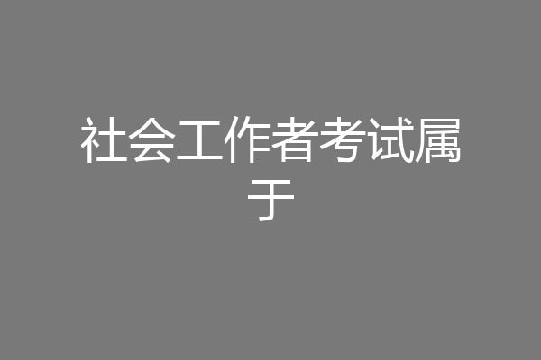 社会工作者考试属于