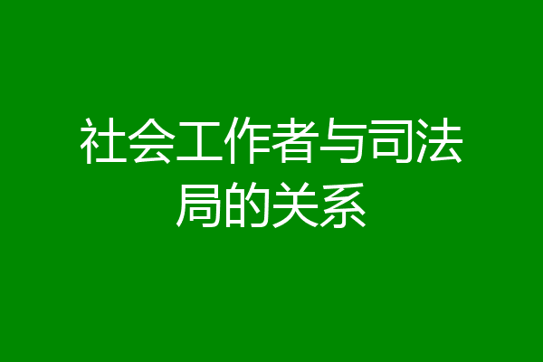 社会工作者与司法局的关系