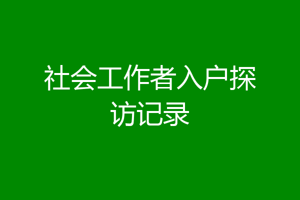 社会工作者入户探访记录