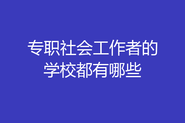 专职社会工作者的学校都有哪些