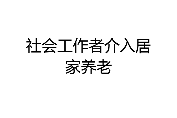 社会工作者介入居家养老