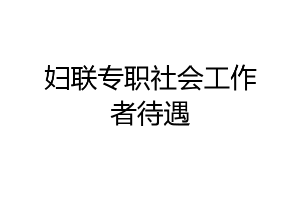 妇联专职社会工作者待遇