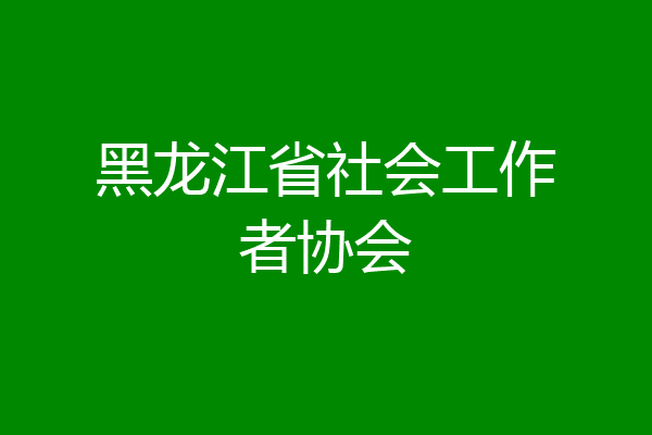 黑龙江省社会工作者协会