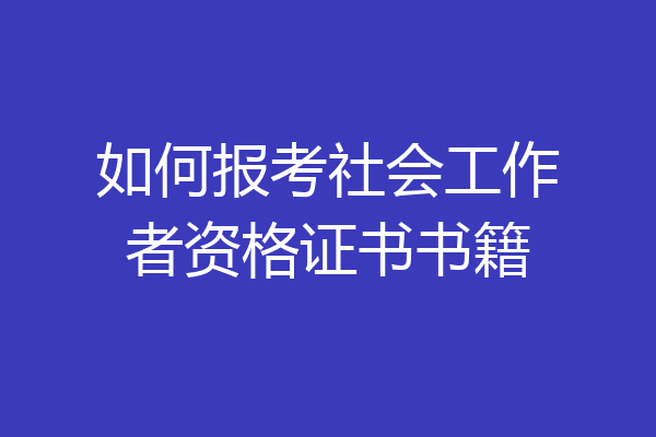 如何报考社会工作者资格证书书籍