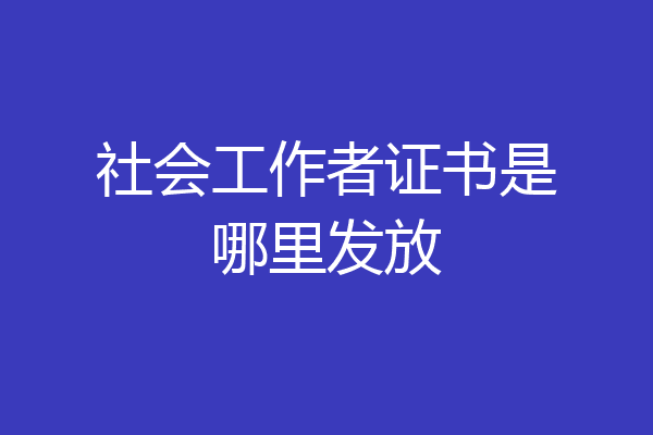 社会工作者证书是哪里发放